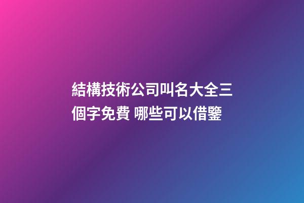 結構技術公司叫名大全三個字免費 哪些可以借鑒-第1張-公司起名-玄機派